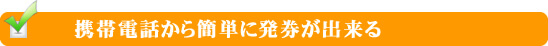 携帯電話から簡単に発券が出来る