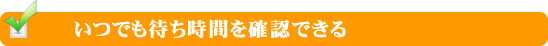 いつでも待ち時間を確認出来る