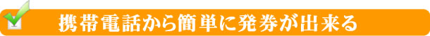 携帯電話から簡単に発券が出来る
