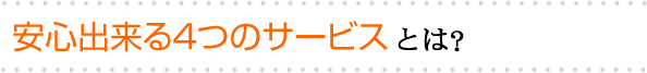 安心出来る4つのサービスとは？
